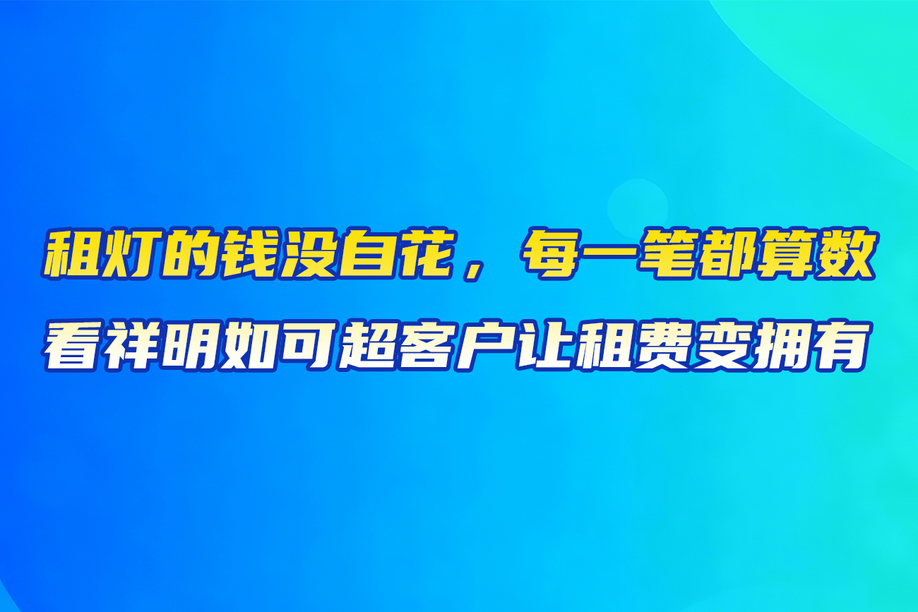 租灯的钱没白花，每一笔都算数：看祥明如何帮客户让租赁变拥有